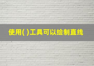 使用( )工具可以绘制直线